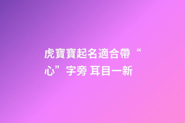 虎寶寶起名適合帶“心”字旁 耳目一新